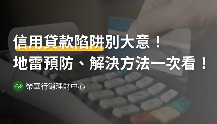信用貸款陷阱別大意！地雷預防、解決方法一次看！《榮華行銷理財中心》