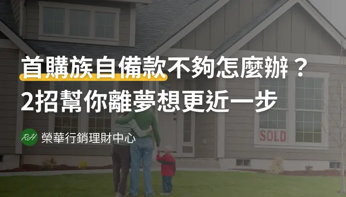 首購族自備款不夠怎麼辦？2招幫你離夢《榮華行銷理財中心》想更近一步