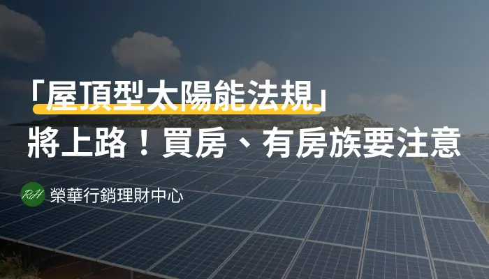 「屋頂型太陽能法規」將上路！買房、有房族要注意《榮華行銷理財中心》