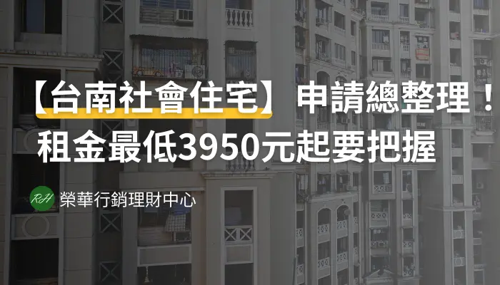 【台南社會住宅】申請總整理！租金最低3950元起要把握《榮華行銷理財中心》