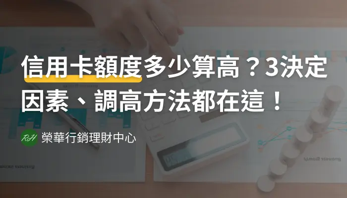 信用卡額度多少算高？3決定因素、調高方法都在這！《榮華行銷理財中心》