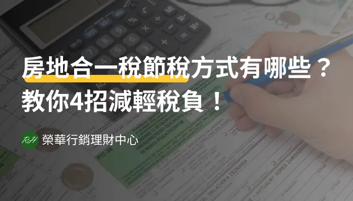 房地合一稅節稅方式有哪些？教你4招減輕稅負！《榮華行銷理財中心》