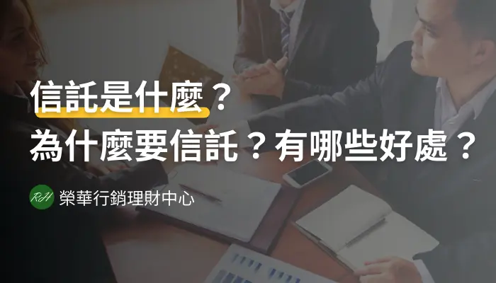 信託是什麼？為什麼要信託？有哪些好處？《榮華行銷理財中心》