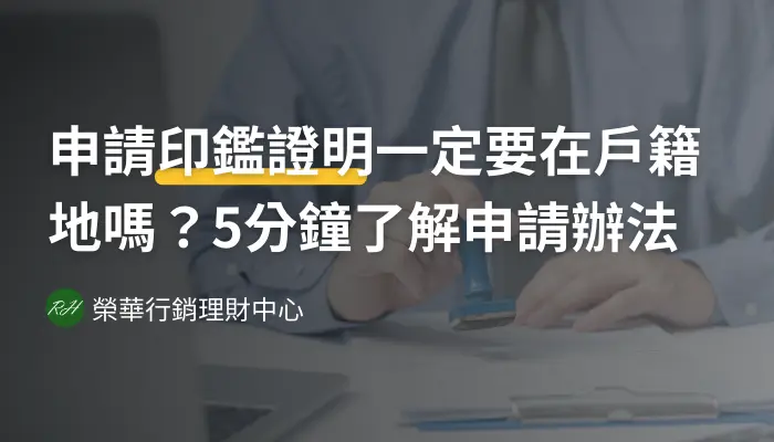 申請印鑑證明一定要在戶籍地嗎？5分鐘了解申請辦法《榮華行銷理財中心》