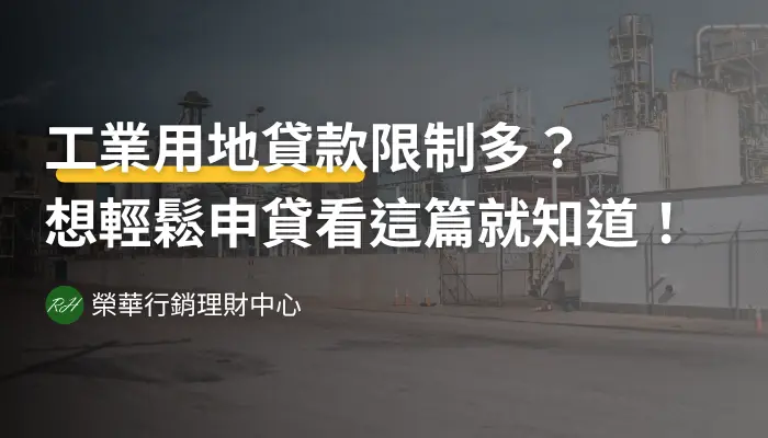 工業用地貸款限制多？想輕鬆申貸看這篇就知道！《榮華行銷理財中心》