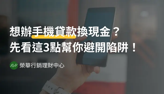 想辦手機貸款換現金？先看這3點幫你避開陷阱！《榮華行銷理財中心》