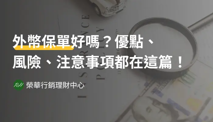 外幣保單好嗎？優點、風險、注意事項都在這篇！《榮華行銷理財中心》