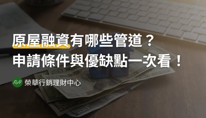 原屋融資有哪些管道？申請條件與優缺點一次看！《榮華行銷理財中心》