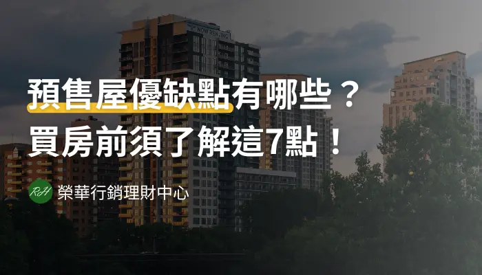 預售屋優缺點有哪些？買房前須了解這7點！《榮華行銷理財中心》