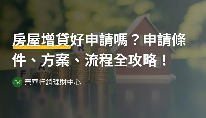 房屋增貸好申請嗎？申請條件、方案、流程全攻略！《榮華行銷理財中心》