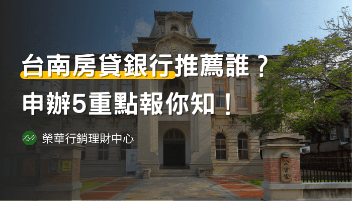 台南房貸銀行推薦誰？申辦5重點報你知！《榮華行銷理財中心》