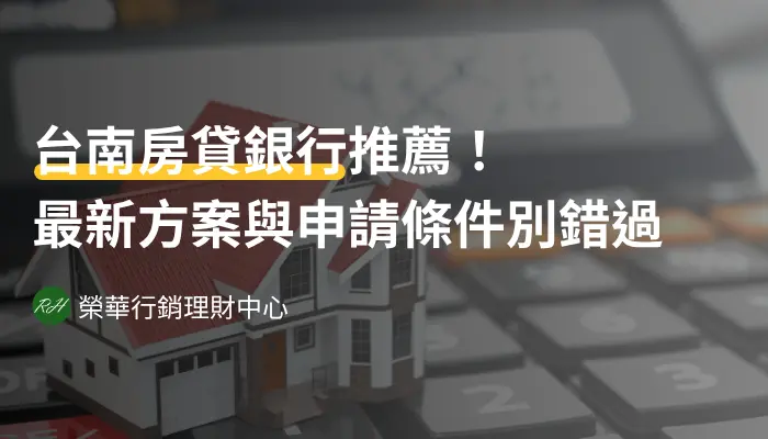 台南房貸銀行推薦！最新方案與申請條件別錯過《榮華行銷理財中心》