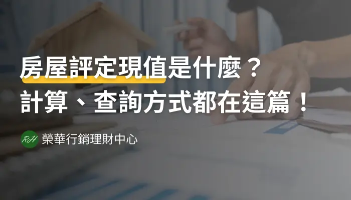 房屋評定現值是什麼？計算、查詢方式都在這篇！《榮華行銷理財中心》