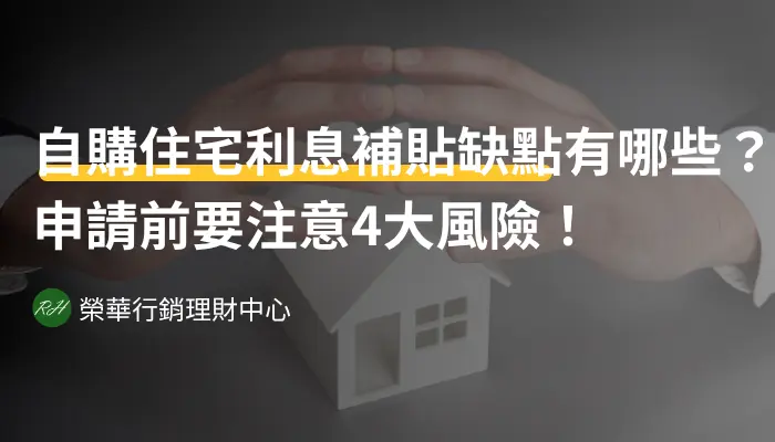 自購住宅利息補貼缺點有哪些？申請前要注意4大風險！《榮華行銷理財中心》
