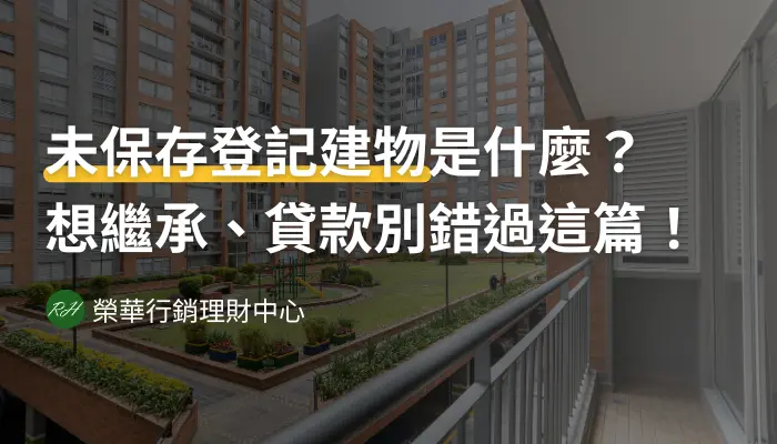 未保存登記建物是什麼？想繼承、貸款別錯過這篇！《榮華行銷理財中心》