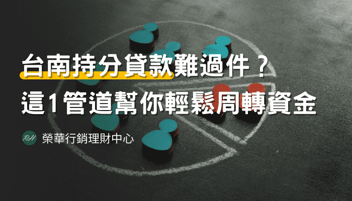 台南持分貸款難過件？這1管道幫你輕鬆周轉資金《榮華行銷理財中心》