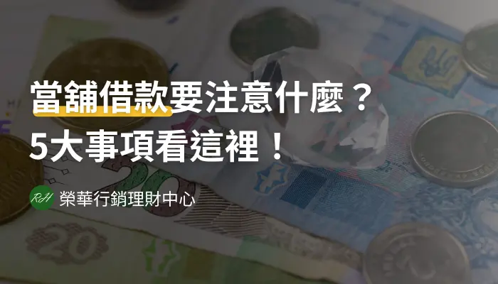 當舖借款要注意什麼？5大事項看這裡！《榮華行銷理財中心》