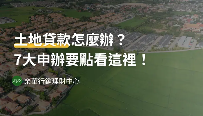 土地貸款怎麼辦？7大申辦要點看這裡！《榮華行銷理財中心》