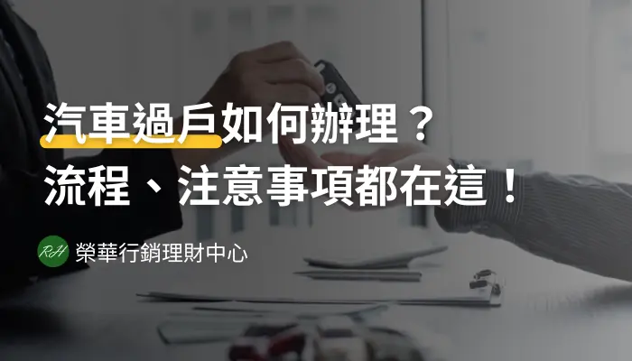 汽車過戶如何辦理？流程、注意事項都在這！《榮華行銷理財中心》