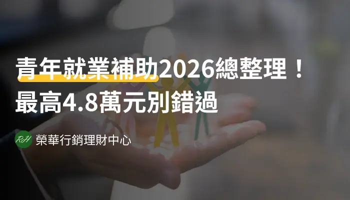 青年就業補助2026總整理！最高4.8萬元別錯過《榮華行銷理財中心》