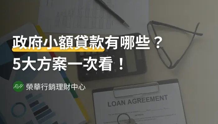 政府小額貸款有哪些？5大方案一次看！《榮華行銷理財中心》