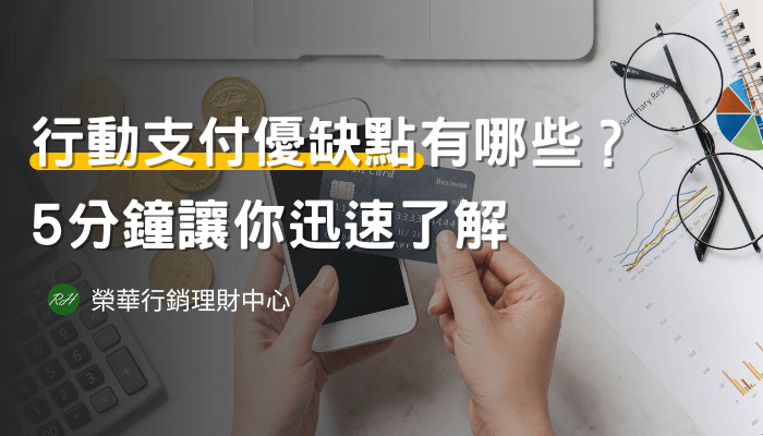 行動支付優缺點有哪些？5分鐘讓你迅速了解《榮華行銷理財中心》