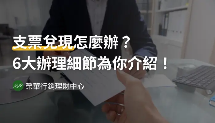 支票兌現怎麼辦？6大辦理細節為你介紹！《榮華行銷理財中心》