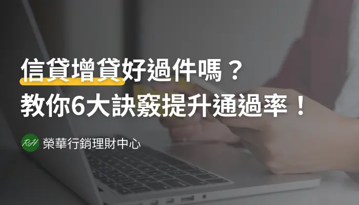 信貸增貸好過件嗎？教你6大訣竅提升通過率！《榮華行銷理財中心》