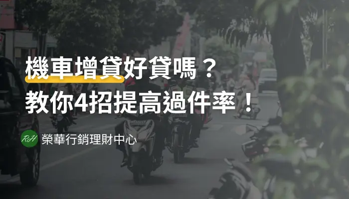 機車增貸好貸嗎？教你4招提高過件率！《榮華行銷理財中心》
