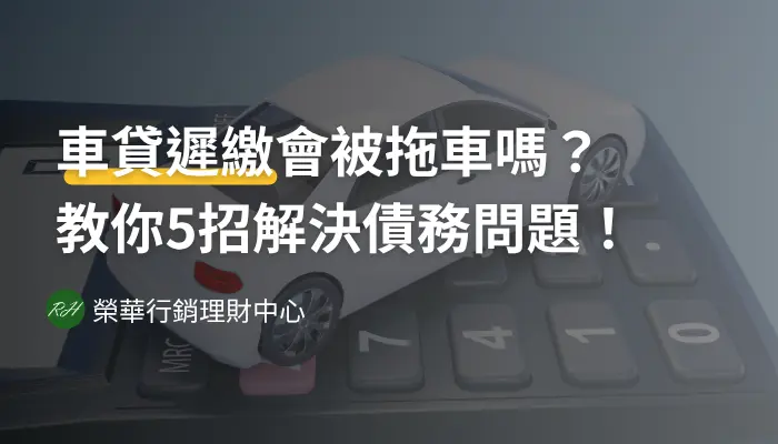 車貸遲繳怎麼處理？教你4招解決債務問題！《榮華行銷理財中心》