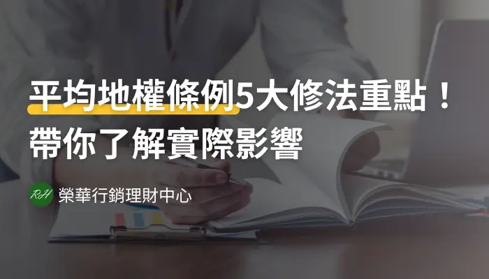 平均地權條例5大修法重點！帶你了解實際影響《榮華行銷理財中心》