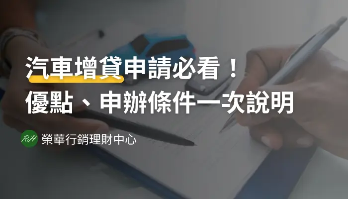 汽車增貸申請必看！優點、申辦條件一次說明《榮華行銷理財中心》