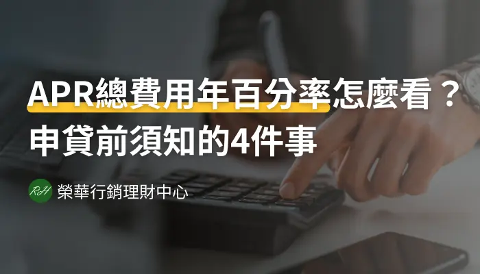 APR總費用年百分率怎麼看？申貸前須知的4件事《榮華行銷理財中心》