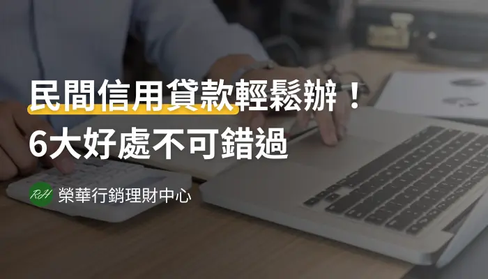 民間信用貸款輕鬆辦！6大好處不可錯過《榮華行銷理財中心》