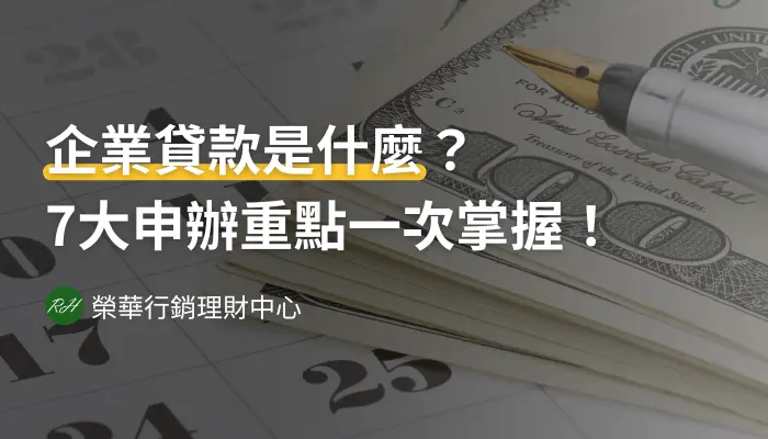 企業貸款是什麼？7大申辦重點一次掌握！《榮華行銷理財中心》