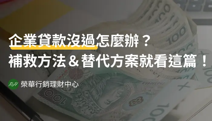 企業貸款沒過怎麼辦？補救方法＆替代方案就看這篇！《榮華行銷理財中心》