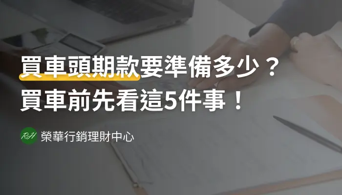 買車頭期款要準備多少？買車前先看這5件事！《榮華行銷理財中心》