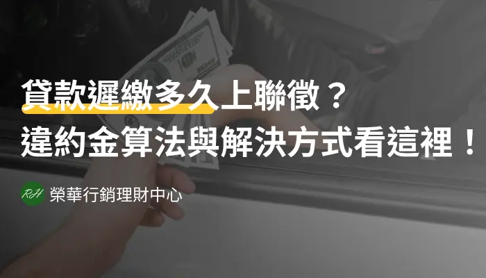 貸款遲繳多久上聯徵？違約金算法與解決方式看這裡！《榮華行銷理財中心》