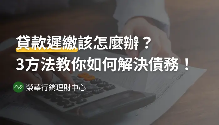 貸款遲繳該怎麼辦？3方法教你如何解決債務！《榮華行銷理財中心》
