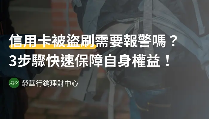 信用卡被盜刷需要報警嗎？3步驟快速保障自身權益！《榮華行銷理財中心》