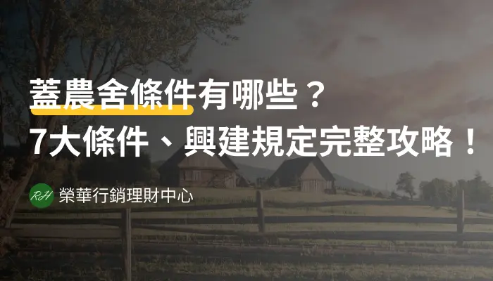 蓋農舍條件有哪些？7大條件、興建規定完整攻略！《榮華行銷理財中心》