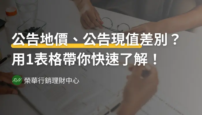 公告地價、公告現值差別？用1表格帶你快速了解！《榮華行銷理財中心》