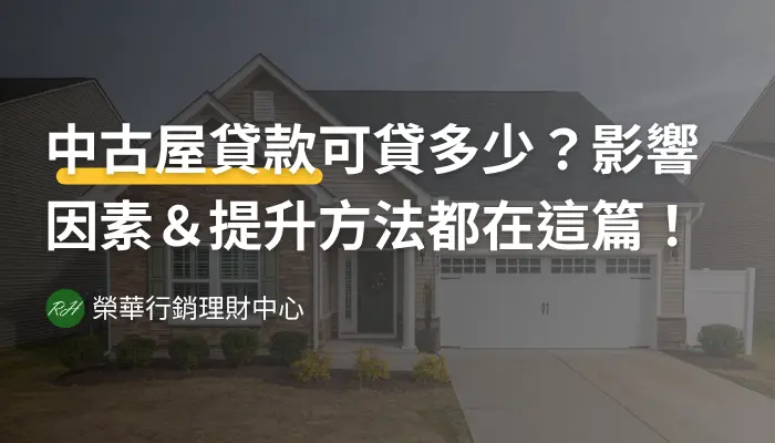 中古屋貸款可貸多少？影響因素＆提升方法都在這篇！《榮華行銷理財中心》