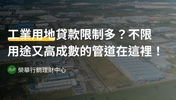 工業用地貸款限制多？不限用途又高成數的管道在這裡！《榮華行銷理財中心》