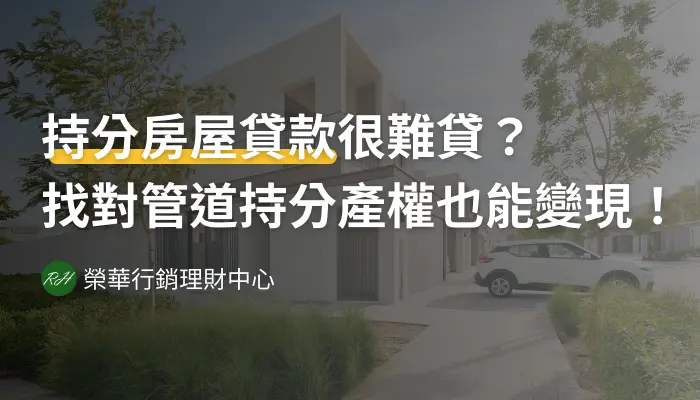 持分房屋貸款很難貸？找對管道持分產權也能變現！《榮華行銷理財中心》