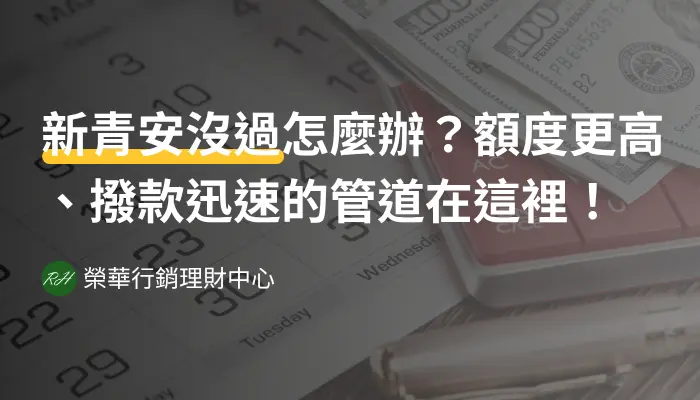 新青安沒過怎麼辦？額度更高、撥款迅速的管道在這裡！《榮華行銷理財中心》