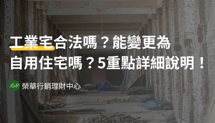 工業宅合法嗎？能變更為自用住宅嗎？5重點詳細說明！《榮華行銷理財中心》