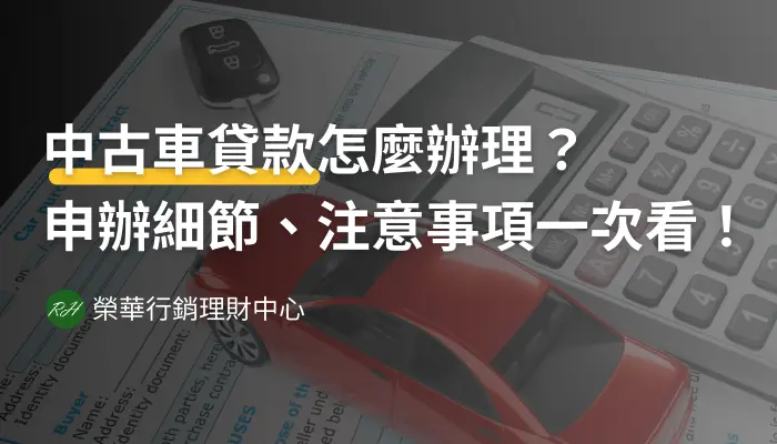 中古車貸款怎麼辦理？申辦細節、注意事項一次看！《榮華行銷理財中心》