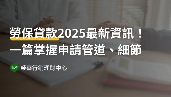勞保貸款2025最新資訊！一篇掌握申請管道、細節《榮華行銷理財中心》