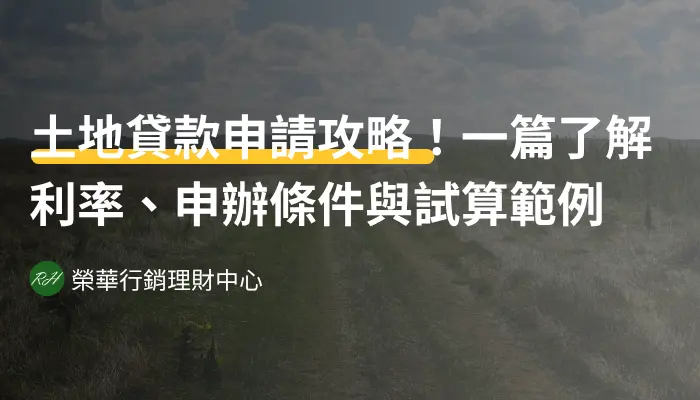 土地貸款申請攻略！一篇了解利率、申辦條件與試算範例《榮華行銷理財中心》